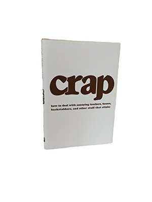 Crap: How to Deal With Annoying Teachers, Bosses, Backtabbers, and Other Stuff That Stinks Crap: How to Deal With Annoying Teachers, Bosses, Backtabbers, and Other Stuff That Stinks