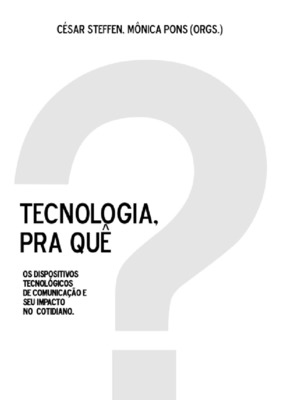 Tecnologia, pra quê? - os dispositivos tecnológicos de comunicação e seu impacto no cotidiano Tecnologia, pra quê? - os dispositivos tecnológicos de comunicação e seu impacto no cotidiano
