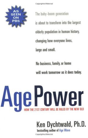 Age Power: How the 21st Century Will Be Ruled by the New Old Age Power: How the 21st Century Will Be Ruled by the New Old