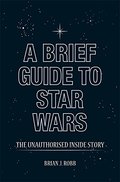 Brief Guide to Star Wars: The Unauthorised Inside Story (Brief Histories), A Brief Guide to Star Wars: The Unauthorised Inside Story (Brief Histories), A