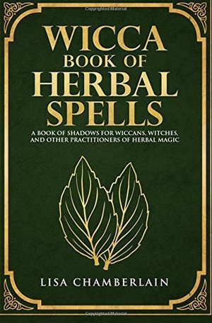 Wicca Book of Herbal Spells: A Beginner’s Book of Shadows for Wiccans, Witches, and Other Practitioners of Herbal Magic Wicca Book of Herbal Spells: A Beginner’s Book of Shadows for Wiccans, Witches, and Other Practitioners of Herbal Magic