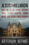 Jesus > Religion: Why He Is So Much Better Than Trying Harder, Doing More, and Being Good Enough Jesus > Religion: Why He Is So Much Better Than Trying Harder, Doing More, and Being Good Enough