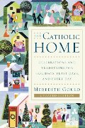 Catholic Home: Celebrations and Traditions for Holidays, Feast Days, and Every Day, The Catholic Home: Celebrations and Traditions for Holidays, Feast Days, and Every Day, The