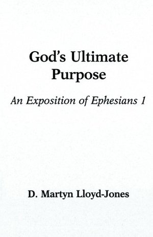 God's Ultimate Purpose: An Exposition of Ephesians 1:1-23 God's Ultimate Purpose: An Exposition of Ephesians 1:1-23