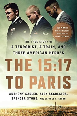 15:17 to Paris: The True Story of a Terrorist, a Train, and Three American Heroes, The 15:17 to Paris: The True Story of a Terrorist, a Train, and Three American Heroes, The