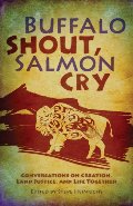Buffalo Shout, Salmon Cry: Conversations on Creation, Land Justice, and Life Together Buffalo Shout, Salmon Cry: Conversations on Creation, Land Justice, and Life Together