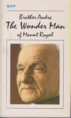 Brother Andre: The Wonder Man of Mount Royal Brother Andre: The Wonder Man of Mount Royal