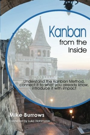 Kanban from the Inside: Understand the Kanban Method, connect it to what you already know, introduce it with impact Kanban from the Inside: Understand the Kanban Method, connect it to what you already know, introduce it with impact
