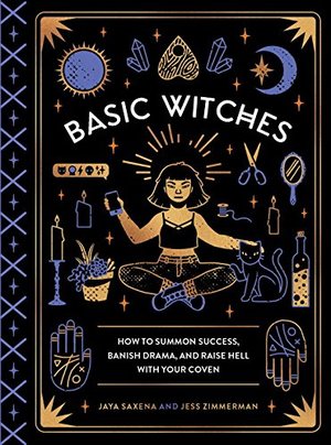 Basic Witches: How to Summon Success, Banish Drama, and Raise Hell with Your Coven Basic Witches: How to Summon Success, Banish Drama, and Raise Hell with Your Coven