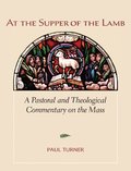 At the Supper of the Lamb: A Pastoral and Theological Commentary on the Mass At the Supper of the Lamb: A Pastoral and Theological Commentary on the Mass