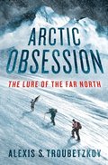 Arctic Obsession: The Lure of the Far North Arctic Obsession: The Lure of the Far North