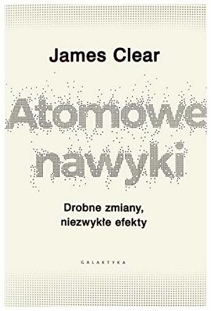 Atomowe nawyki. Drobne zmiany, niezwykle efekty Atomowe nawyki. Drobne zmiany, niezwykle efekty