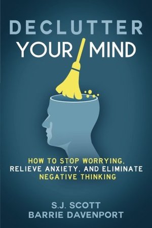 Declutter Your Mind: How to Stop Worrying, Relieve Anxiety, and Eliminate Negative Thinking Declutter Your Mind: How to Stop Worrying, Relieve Anxiety, and Eliminate Negative Thinking