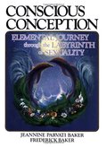 Conscious Conception: Elemental Journey through the Labyrinth of Sexuality Conscious Conception: Elemental Journey through the Labyrinth of Sexuality