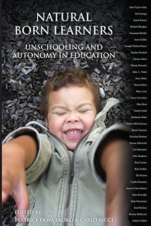 Natural Born Learners: Unschooling And Autonomy In Education Natural Born Learners: Unschooling And Autonomy In Education