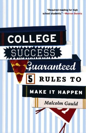 College Success Guaranteed: 5 Rules to Make It Happen College Success Guaranteed: 5 Rules to Make It Happen