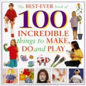 100 Incredible Things for Kids to Make and Do 100 Incredible Things for Kids to Make and Do