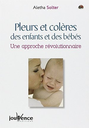 Pleurs et Colères des enfants et des bébés : Une approche révolutionnaire Pleurs et Colères des enfants et des bébés : Une approche révolutionnaire