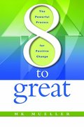 8 to Great: The Powerful Process for Positive Change 8 to Great: The Powerful Process for Positive Change