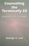 Counseling the Terminally Ill: Sharing the Journey (Series in Death, Dying, and Bereavement) Counseling the Terminally Ill: Sharing the Journey (Series in Death, Dying, and Bereavement)