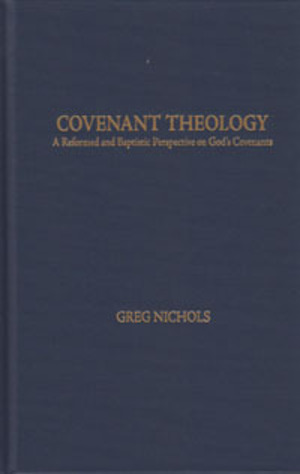 Covenant Theology: A Reformed and Baptistic Perspective on God's Covenants Covenant Theology: A Reformed and Baptistic Perspective on God's Covenants