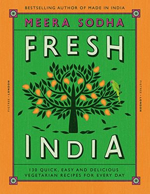 Fresh India: 130 Quick, Easy and Delicious Recipes for Every Day Fresh India: 130 Quick, Easy and Delicious Recipes for Every Day
