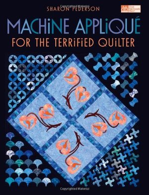 Machine Applique for the Terrified Quilter Machine Applique for the Terrified Quilter