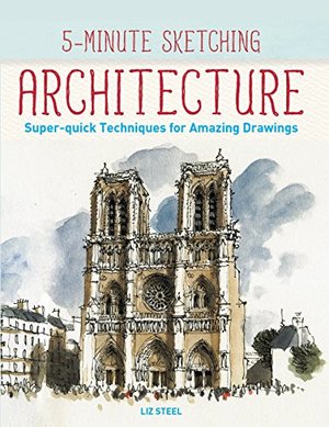 5-Minute Sketching -- Architecture: Super-quick Techniques for Amazing Drawings 5-Minute Sketching -- Architecture: Super-quick Techniques for Amazing Drawings