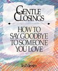 Gentle Closings: How To Say Goodbye To Someone You Love Gentle Closings: How To Say Goodbye To Someone You Love