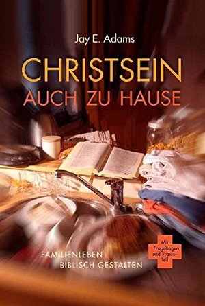 Christsein auch zu Hause: Familienleben biblisch gestalten Christsein auch zu Hause: Familienleben biblisch gestalten