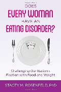 Does Every Woman Have an Eating Disorder? Challenging Our Nation's Fixation with Food and Weight Does Every Woman Have an Eating Disorder? Challenging Our Nation's Fixation with Food and Weight