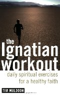 Ignatian Workout: Daily Exercises for a Healthy Faith, The Ignatian Workout: Daily Exercises for a Healthy Faith, The