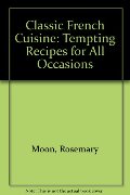 Classic French Cuisine: Tempting Recipes for All Occasions Classic French Cuisine: Tempting Recipes for All Occasions