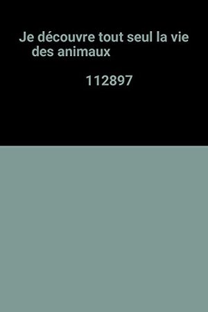 Je découvre tout seul la vie des animaux 112897 Je découvre tout seul la vie des animaux 112897