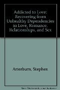 Addicted to Love: Recovering from Unhealthy Dependencies in Love, Romance, Relationships, and Sex Addicted to Love: Recovering from Unhealthy Dependencies in Love, Romance, Relationships, and Sex