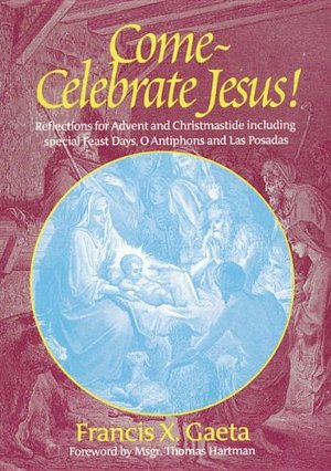 Come, Celebrate Jesus! Reflections for Advent and Christmastide Including Special Feast Days, O Antiphons and Las Posadas (Spirit Life Series) Come, Celebrate Jesus! Reflections for Advent and Christmastide Including Special Feast Days, O Antiphons and Las Posadas (Spirit Life Series)