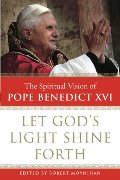 Let God's Light Shine Forth: The Spiritual Vision of Pope Benedict XVI Let God's Light Shine Forth: The Spiritual Vision of Pope Benedict XVI
