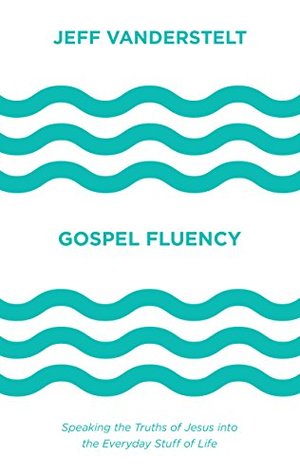 Gospel Fluency: Speaking the Truths of Jesus into the Everyday Stuff of Life Gospel Fluency: Speaking the Truths of Jesus into the Everyday Stuff of Life