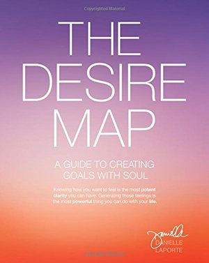 Desire Map: A Guide to Creating Goals with Soul, The Desire Map: A Guide to Creating Goals with Soul, The