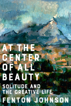 At the Center of All Beauty: Solitude and the Creative Life At the Center of All Beauty: Solitude and the Creative Life