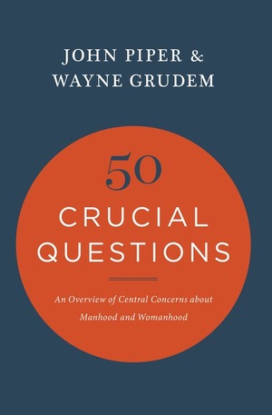50 Crucial Questions: An Overview of Central Concerns About Manhood and Womanhood 50 Crucial Questions: An Overview of Central Concerns About Manhood and Womanhood