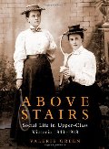 Above Stairs: Social Life in Upper-Class Victoria 18431918 Above Stairs: Social Life in Upper-Class Victoria 18431918