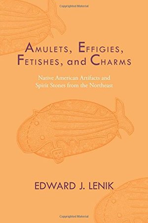 Amulets, Effigies, Fetishes, and Charms: Native American Artifacts and Spirit Stones from the Northeast Amulets, Effigies, Fetishes, and Charms: Native American Artifacts and Spirit Stones from the Northeast