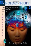 Biology Of Belief: Unleashing The Power Of Consciousness, Matter And Miracles, The Biology Of Belief: Unleashing The Power Of Consciousness, Matter And Miracles, The
