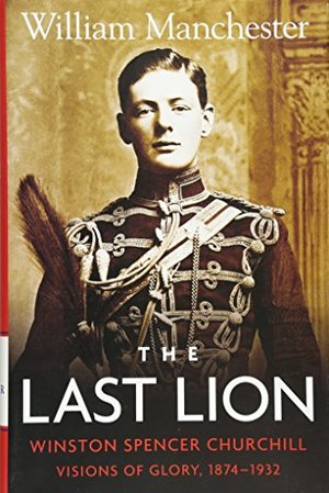 Last Lion: Winston Spencer Churchill: Visions of Glory 1874-1932, The Last Lion: Winston Spencer Churchill: Visions of Glory 1874-1932, The