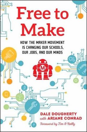 Free to Make: How the Maker Movement is Changing Our Schools, Our Jobs, and Our Minds Free to Make: How the Maker Movement is Changing Our Schools, Our Jobs, and Our Minds