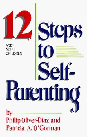 12 Steps to Self-Parenting for Adult Children, The 12 Steps to Self-Parenting for Adult Children, The