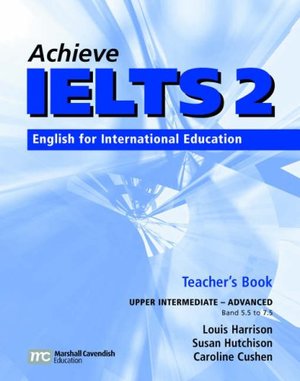 Achieve IELTS Teacher's Book: Upper Intermediate-advanced (band 5.5 - 7.5): English for International Education Achieve IELTS Teacher's Book: Upper Intermediate-advanced (band 5.5 - 7.5): English for International Education