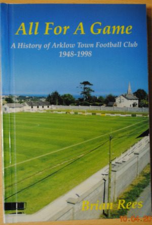 All For A Game. A History of Arklow Town Football Club 1948-1998. All For A Game. A History of Arklow Town Football Club 1948-1998.