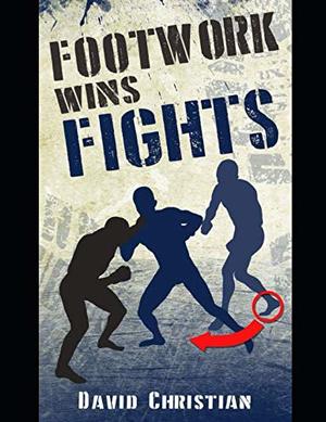 Footwork Wins Fights: The Footwork of Boxing, Kickboxing, Martial Arts & MMA Footwork Wins Fights: The Footwork of Boxing, Kickboxing, Martial Arts & MMA